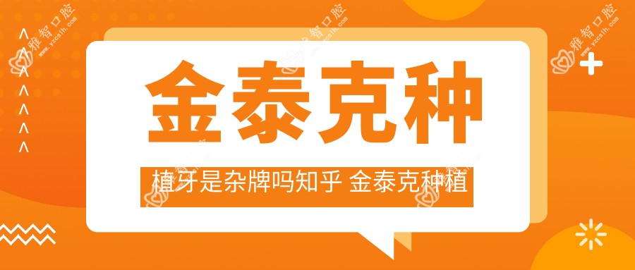 金泰克种植牙是杂牌吗知乎 金泰克种植牙多少钱一颗