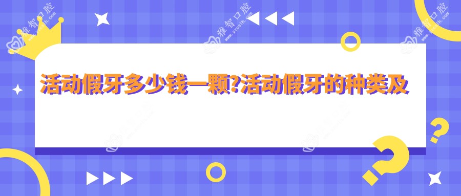 活动假牙多少钱一颗?活动假牙的种类及价格?