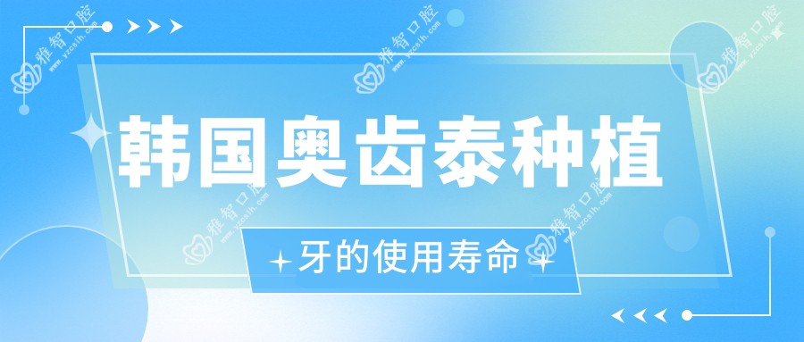 韩国奥齿泰种植牙的使用寿命