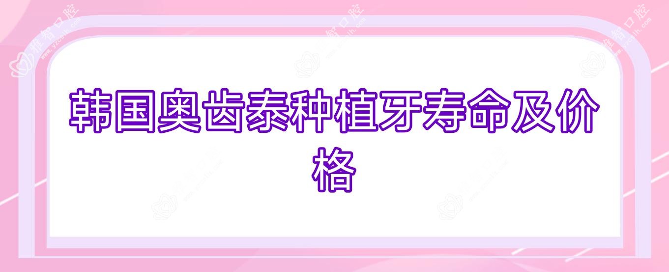 韩国奥齿泰种植牙寿命及价格