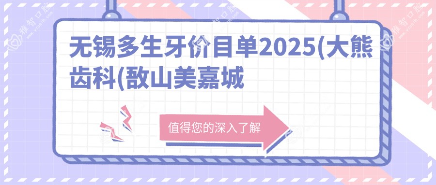 无锡多生牙价目单2025(大熊齿科(敔山美嘉城店)960元起/摩尔齿科(兴澄银座旗舰店)1090起)