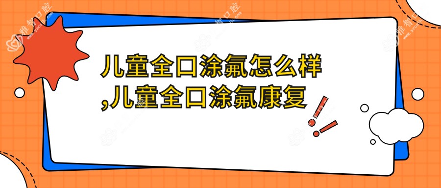 儿童全口涂氟怎么样,儿童全口涂氟好转方法详解