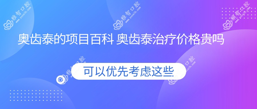 奥齿泰的项目百科 奥齿泰治疗价格贵吗