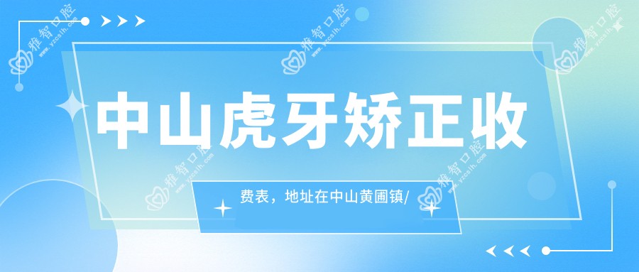 中山虎牙矫正收费表,地址在中山黄圃镇/南头镇/板芙镇虎牙矫正价格在17268-31890元