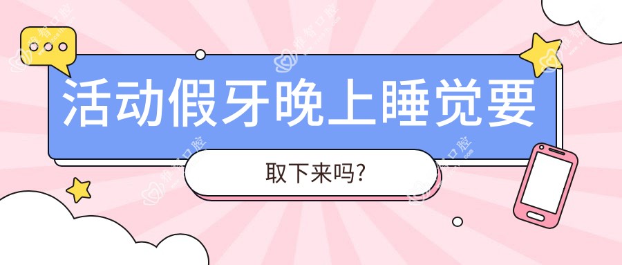 活动假牙晚上睡觉要取下来吗?