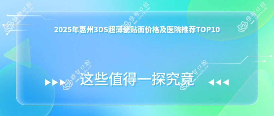 2025年惠州3DS超薄瓷贴面价格及医院推荐排名10