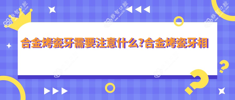 合金烤瓷牙需要注意什么?合金烤瓷牙相关操作详细介绍?