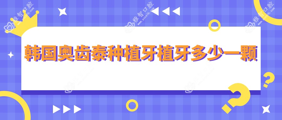 韩国奥齿泰种植牙植牙多少一颗