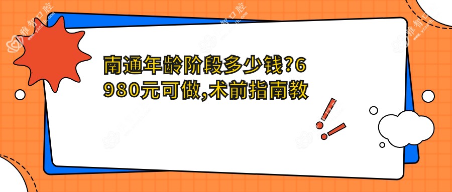 南通年龄阶段多少钱?6980元可做,术前指南教你不被坑