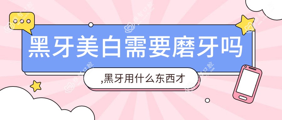 黑牙美白需要磨牙吗,黑牙用什么东西才能洗得白