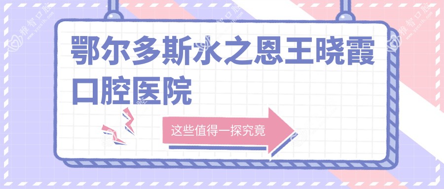 鄂尔多斯水之恩王晓霞口腔医院