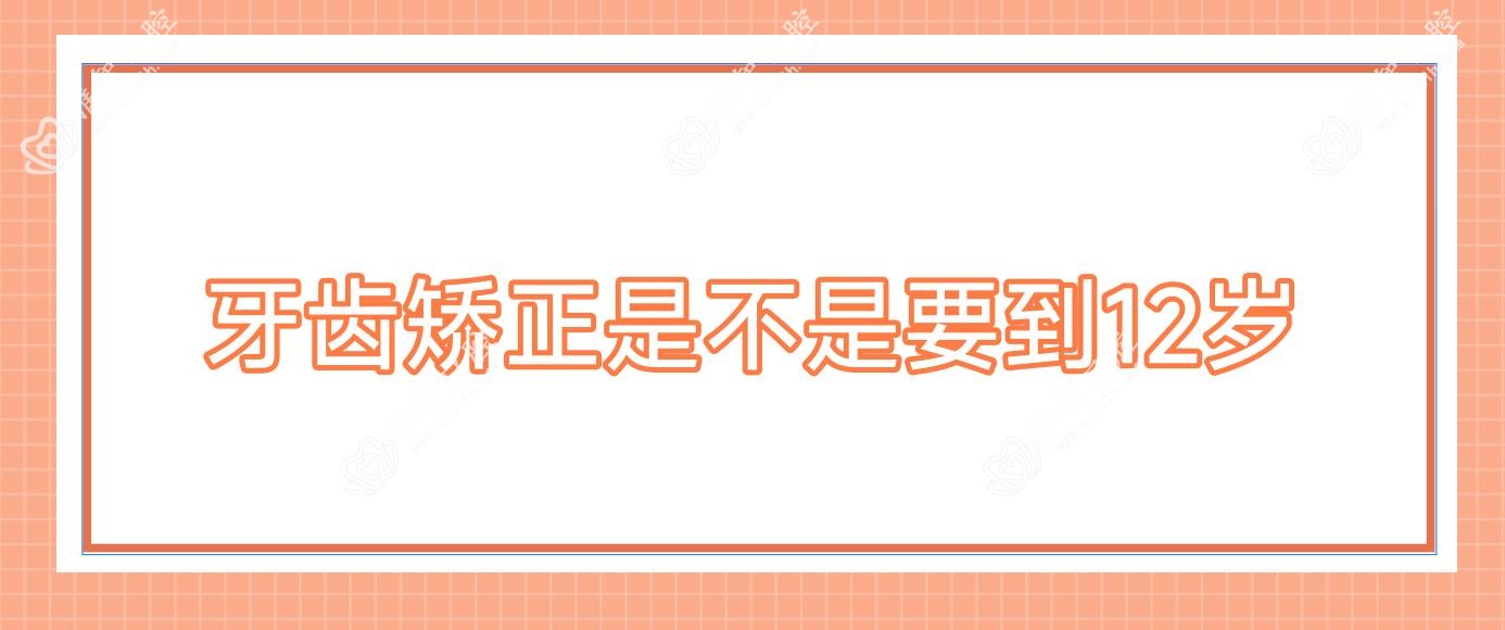 牙齿矫正是不是要到12岁