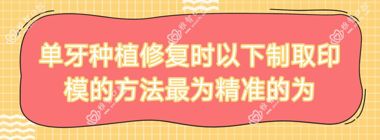 单牙种植修复时以下制取印模的方法较为稳准的为