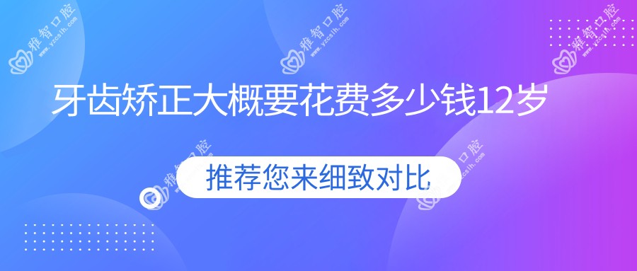 牙齿矫正大概要花费多少钱12岁