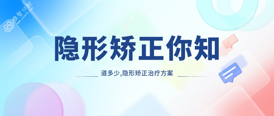 隐形矫正你知道多少,隐形矫正治疗方案推荐
