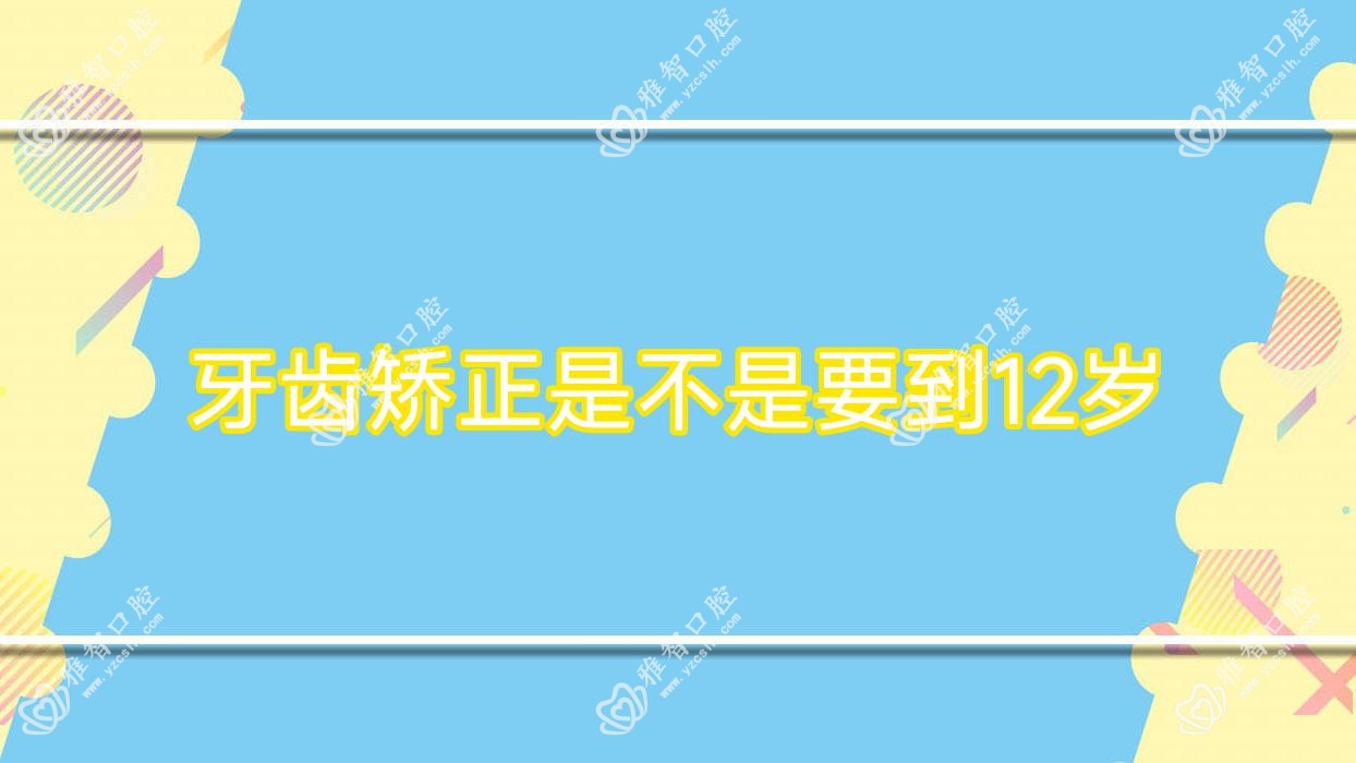 牙齿矫正是不是要到12岁