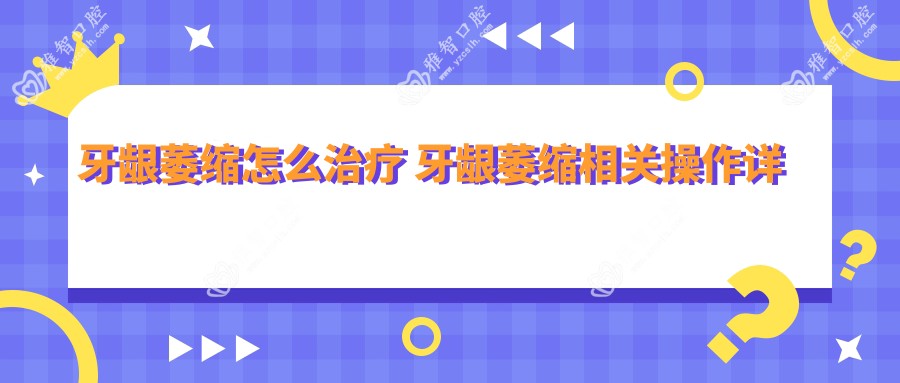 牙龈萎缩怎么治疗 牙龈萎缩相关操作详细介绍
