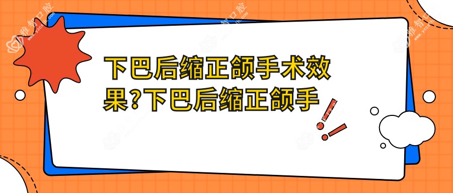 下巴后缩正颌手术疗效?下巴后缩正颌手术怎么做的?
