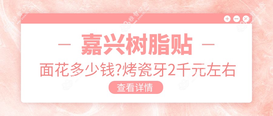 嘉兴树脂贴面花多少钱?烤瓷牙2千元左右