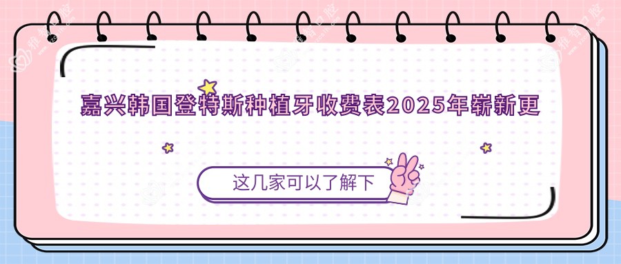 嘉兴韩国登特斯种植牙收费表2025年崭新更新,含德国贝格种植牙/瑞典诺贝尔种植牙/瑞士ITI种植牙价格明细