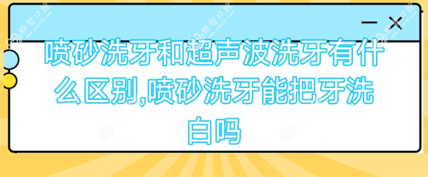 喷砂洗牙和超声波洗牙有什么区别,喷砂洗牙能把牙洗白吗