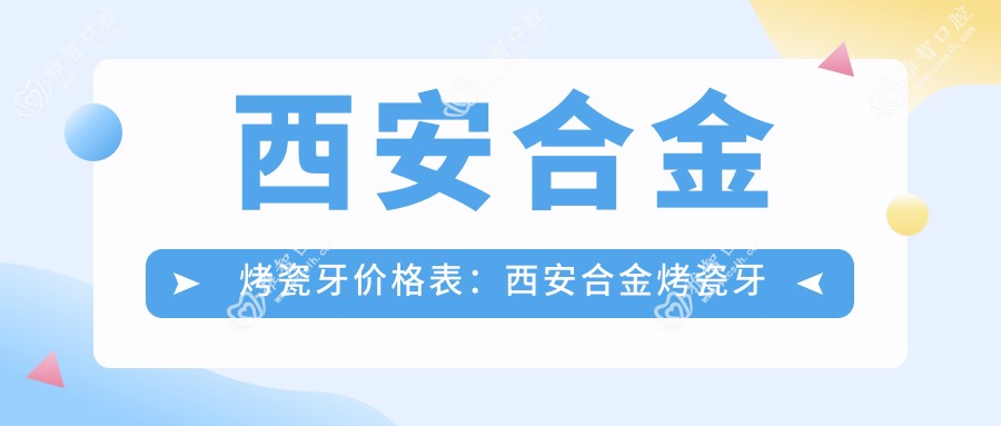 西安合金烤瓷牙价格表:西安合金烤瓷牙市场均价及各医院报价参考