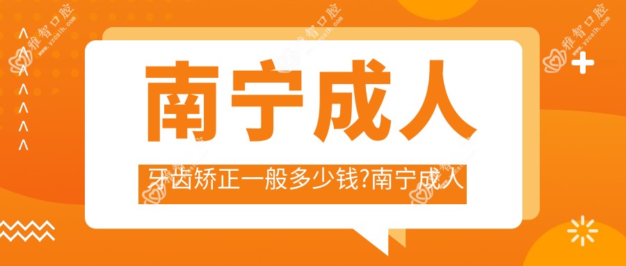 南宁成人牙齿矫正一般多少钱?南宁成人牙齿矫正/儿童早期牙齿矫正/青少年牙齿矫正收费便宜