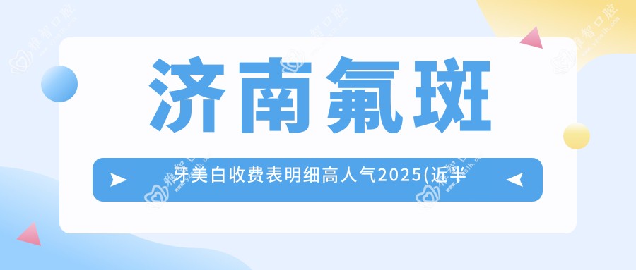 济南氟斑牙美白收费表明细高人气2025(近半年均价为:320元)