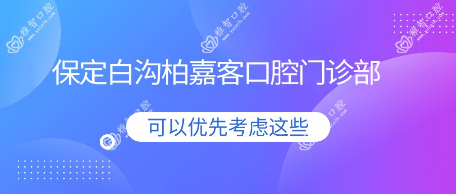 保定白沟柏嘉客口腔门诊部