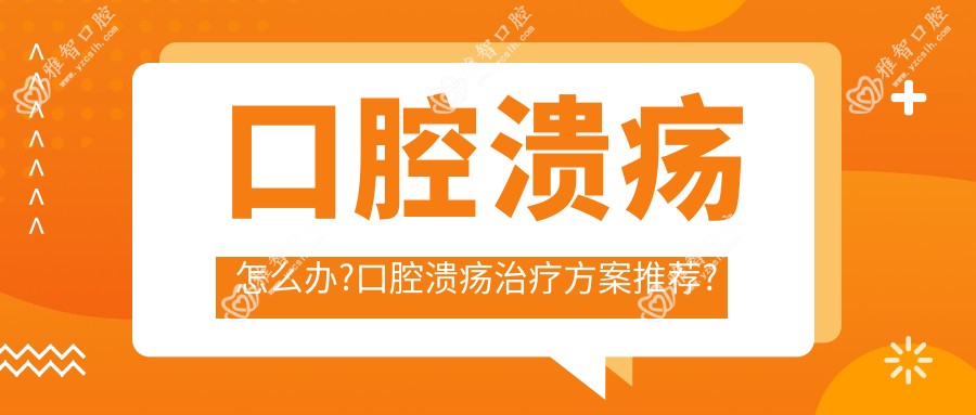 口腔溃疡怎么办?口腔溃疡治疗方案推荐?