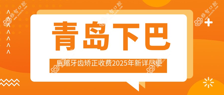 青岛下巴后缩牙齿矫正收费2025年新详尽更新-市北锦城口腔诊所/海宝口腔下巴后缩牙齿矫正收费表(价格)