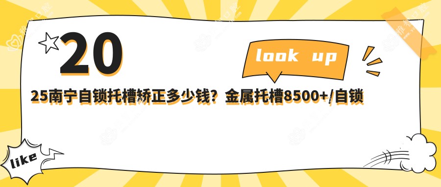 2025南宁自锁托槽矫正多少钱?金属托槽8500+/自锁托槽矫正10000+/透明托槽矫正10000+