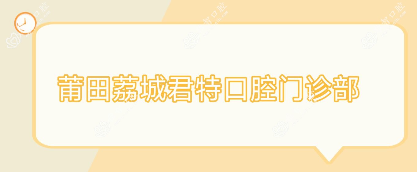 莆田荔城君特口腔门诊部