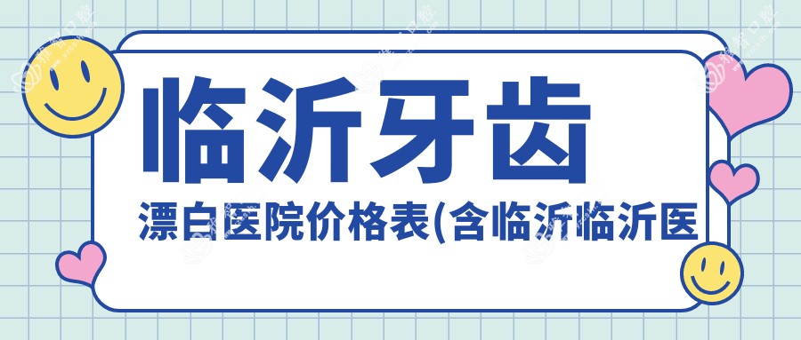 临沂牙齿漂白医院价格表(含临沂临沂医美口腔有限公司/临沂太平口腔/莒南周茂强口腔(原红十字牙科) 牙齿漂白费用)