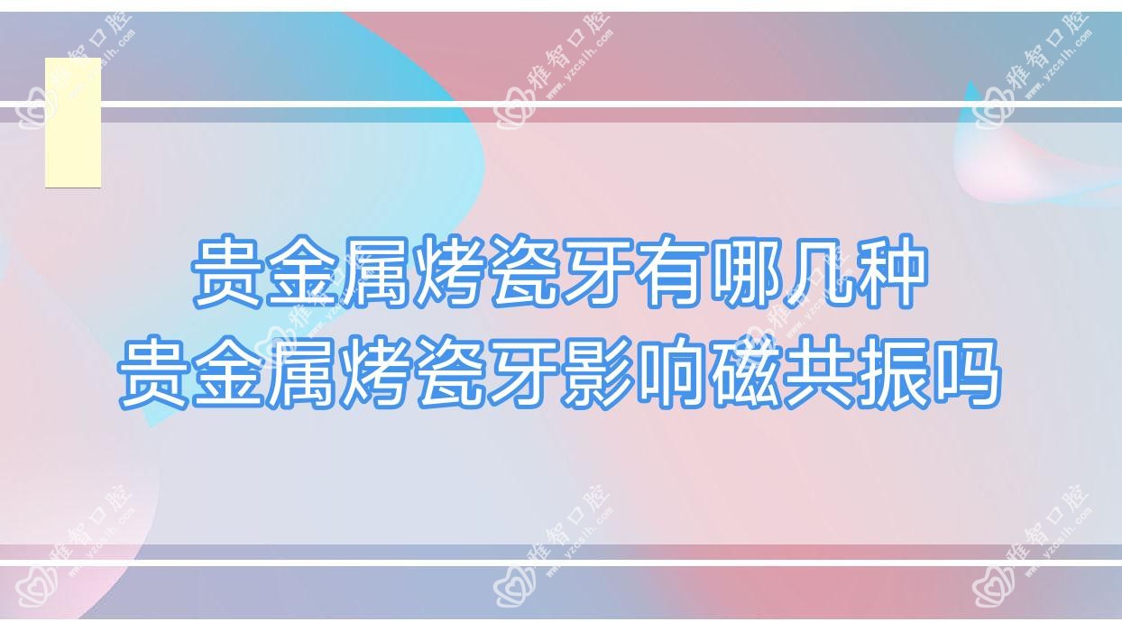 贵金属烤瓷牙有哪几种 贵金属烤瓷牙影响磁共振吗