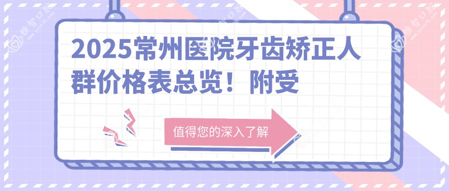 2025常州医院牙齿矫正人群价格表总览!附受欢迎医院排行榜!