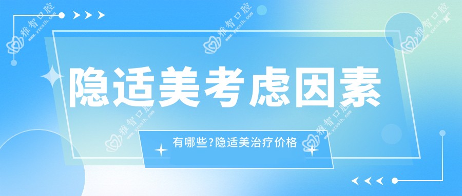 隐适美考虑因素有哪些?隐适美治疗价格贵吗?