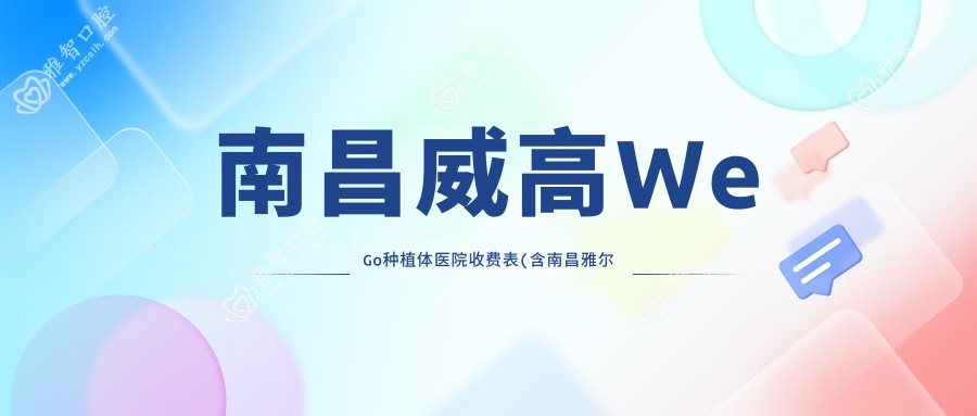 南昌威高WeGo种植体医院收费表(含南昌雅尔康口腔/泰康拜博口腔(南昌尚东口腔医院)/张巍宇口腔门诊部威高WeGo种植体价格)