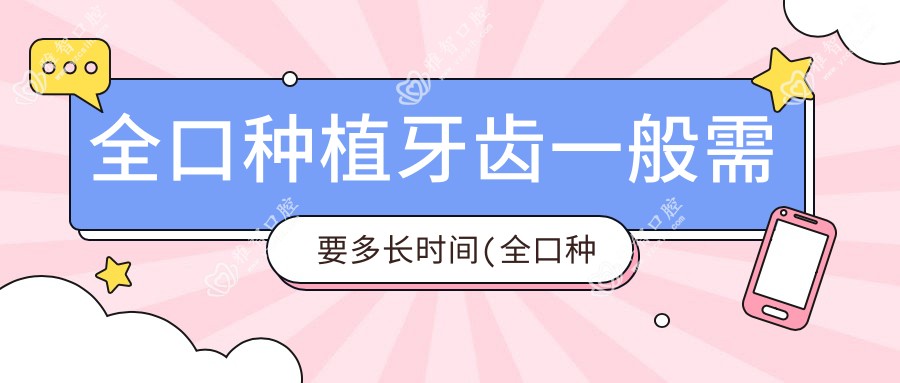 全口种植牙齿一般需要多长时间(全口种植牙齿的全过程)