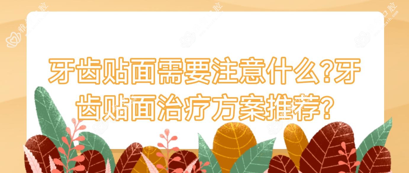 牙齿贴面需要注意什么?牙齿贴面治疗方案推荐?