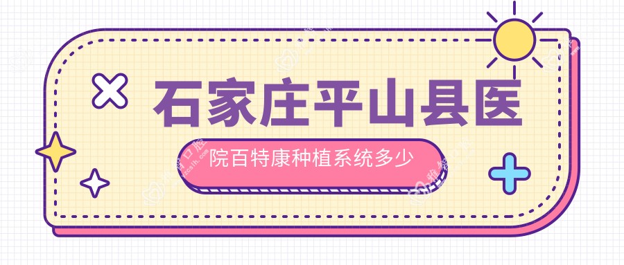 石家庄平山县医院百特康种植系统多少钱？百特康种植系统4358元|百齿泰种植牙4.5k|康德泰种植牙4k起