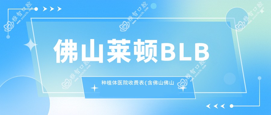 佛山莱顿BLB种植体医院收费表(含佛山佛山庄锋矛口腔诊所/佛山重华口腔/佛山立远口腔莱顿BLB种植体价格)