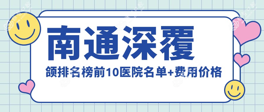 南通深覆颌排名榜前10医院名单+费用价格表展示!技术好技术精湛
