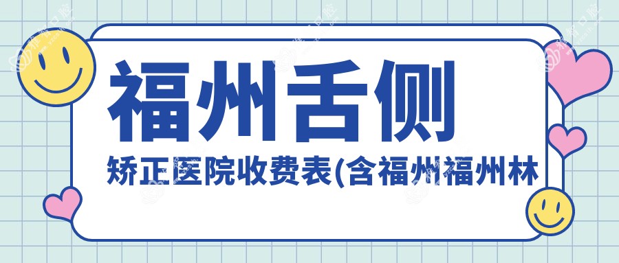 福州舌侧矫正医院收费表(含福州福州林勇口腔/福州博菲特口腔·牙齿矫正种植中心/谢晓虎口腔诊所舌侧矫正费用)