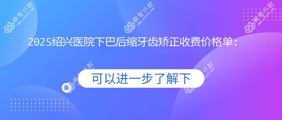 2025绍兴医院下巴后缩牙齿矫正收费价格单:凸嘴牙齿矫正5k+