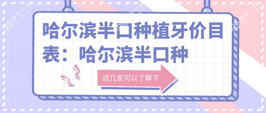 哈尔滨半口种植牙价目表:哈尔滨半口种植牙市场均价及各医院报价参照