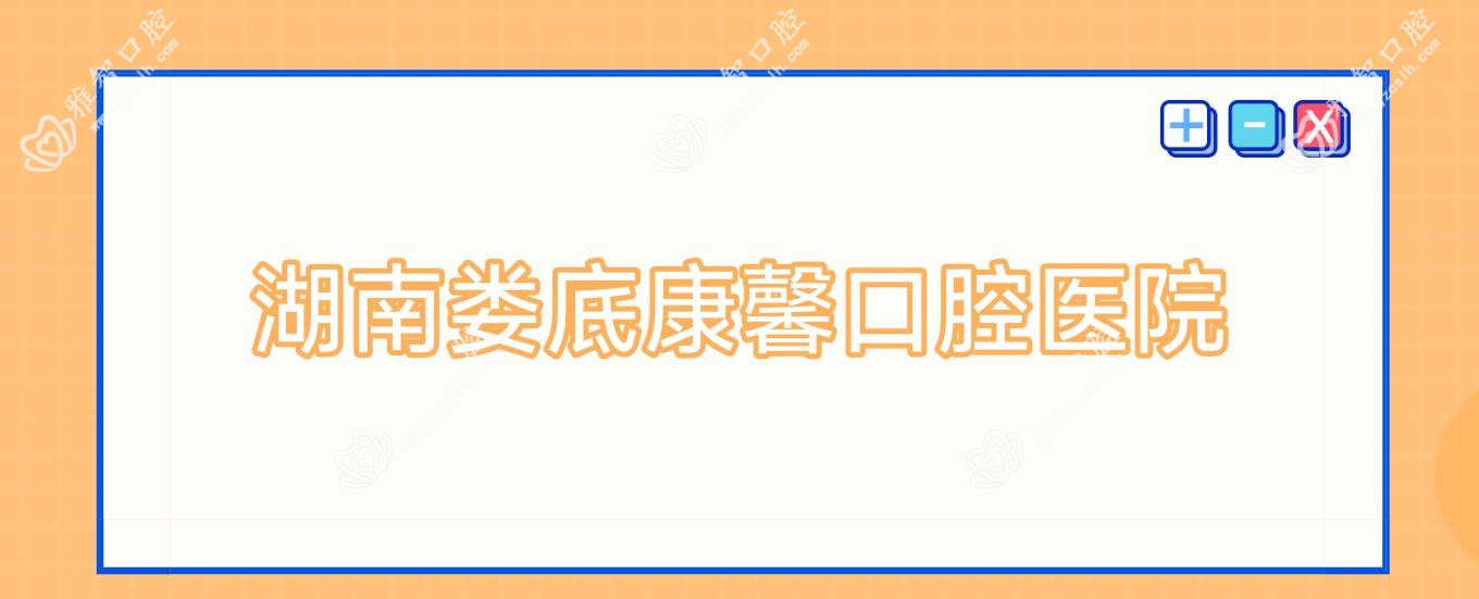 2025年娄底牙齿矫正与儿童龋齿预防医院排行：康健、爱牙邦、济世堂等热门选择