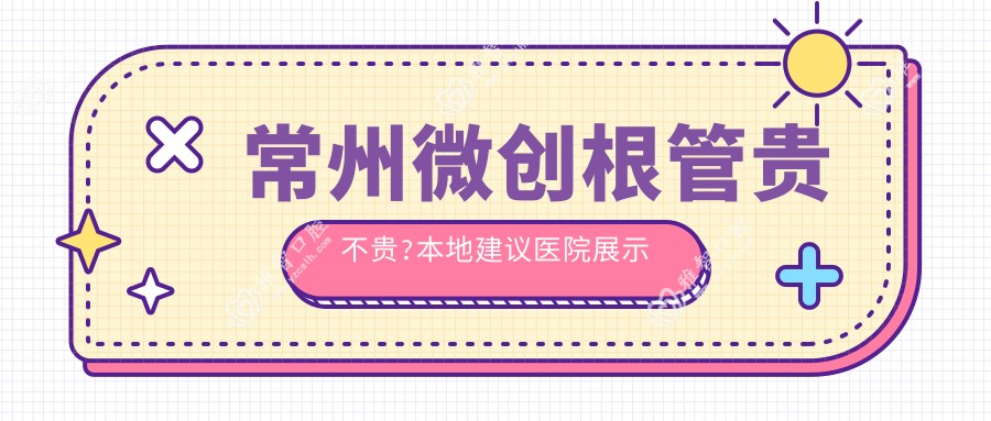 常州微创根管贵不贵?本地建议医院展示