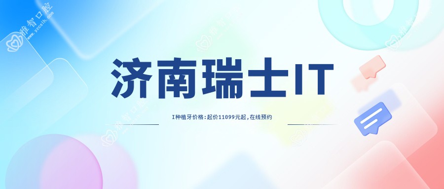 济南瑞士ITI种植牙价格:起价11099元起,在线预约医生