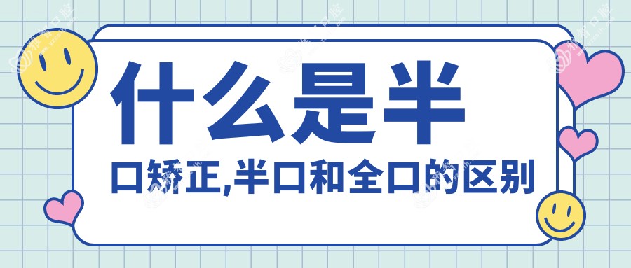 什么是半口矫正,半口和全口的区别